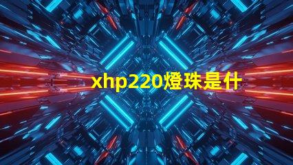 xhp220燈珠是什么型號多少瓦 汽車儀表燈珠是什么型號